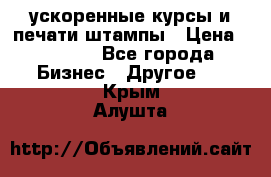 ускоренные курсы и печати,штампы › Цена ­ 3 000 - Все города Бизнес » Другое   . Крым,Алушта